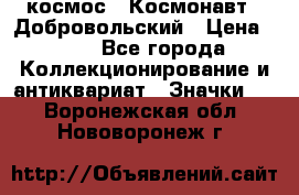 1.1) космос : Космонавт - Добровольский › Цена ­ 49 - Все города Коллекционирование и антиквариат » Значки   . Воронежская обл.,Нововоронеж г.